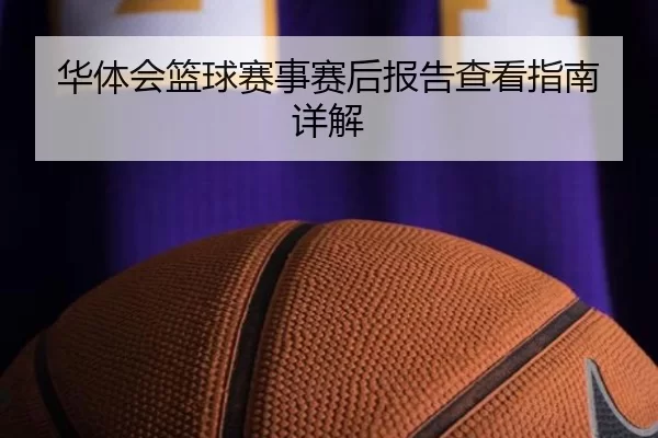 华体会篮球赛事赛后报告查看指南详解