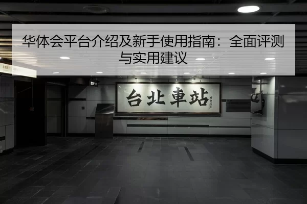 华体会平台介绍及新手使用指南：全面评测与实用建议