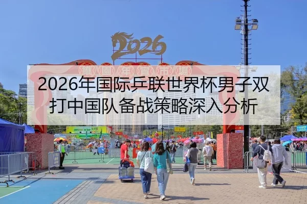 2026年国际乒联世界杯男子双打中国队备战策略深入分析