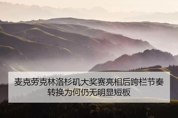 mai-ke-lao-ke-lin-luo-shan-ji-da-jiang-sai-liang-xiang-hou-kua-lan-jie-zou-zhuan-huan-wei-he-reng-wu-ming-xian-duan-ban-2-855.jpg
