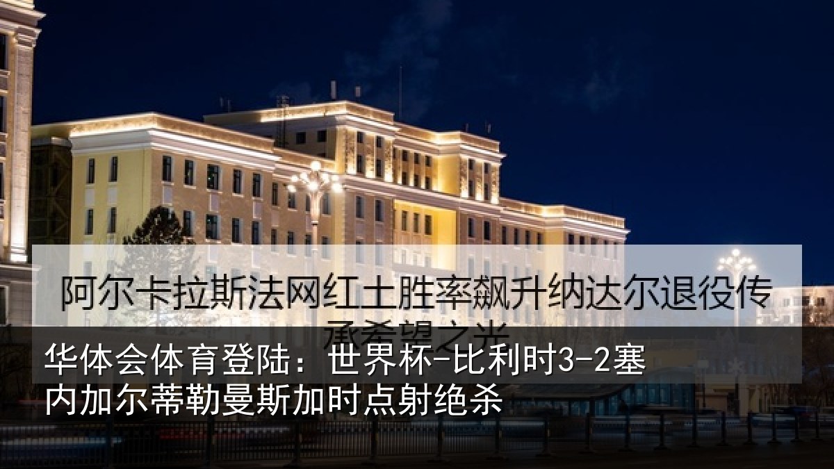 华体会体育登陆:世界杯-比利时3-2塞内加尔相关情况绝杀
