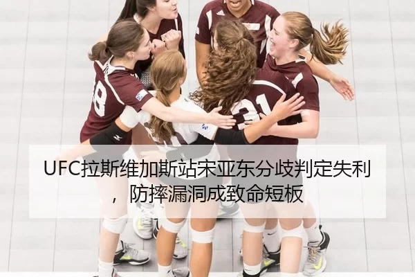 UFC拉斯维加斯站宋亚东分歧判定失利，防摔漏洞成致命短板