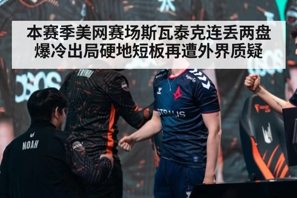 本赛季美网赛场斯瓦泰克连丢两盘爆冷出局硬地短板再遭外界质疑