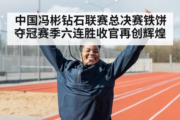 中国冯彬钻石联赛总决赛铁饼夺冠赛季六连胜收官再创辉煌