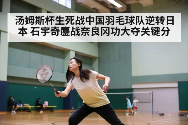 汤姆斯杯生死战中国羽毛球队逆转日本 石宇奇鏖战奈良冈功大夺关键分