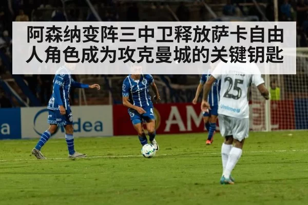 阿森纳变阵三中卫释放萨卡自由人角色成为攻克曼城的关键钥匙