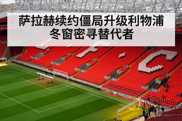 萨拉赫续约僵局升级利物浦冬窗密寻替代者