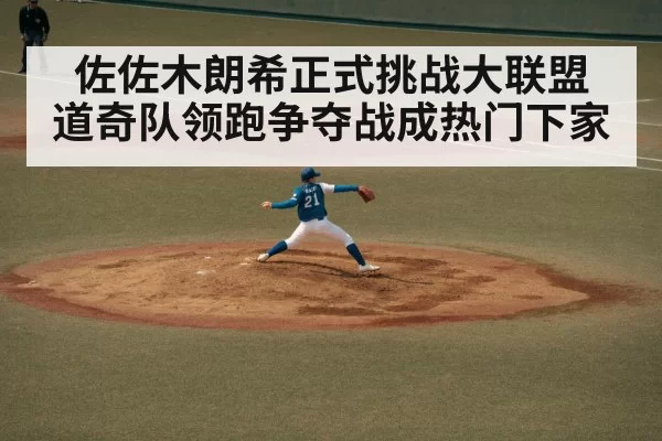 佐佐木朗希正式挑战大联盟 道奇队领跑争夺战成热门下家
