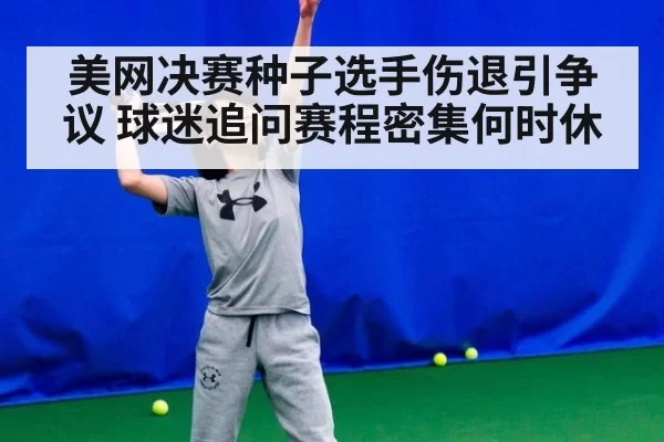 美网决赛种子选手伤退引争议 球迷追问赛程密集何时休