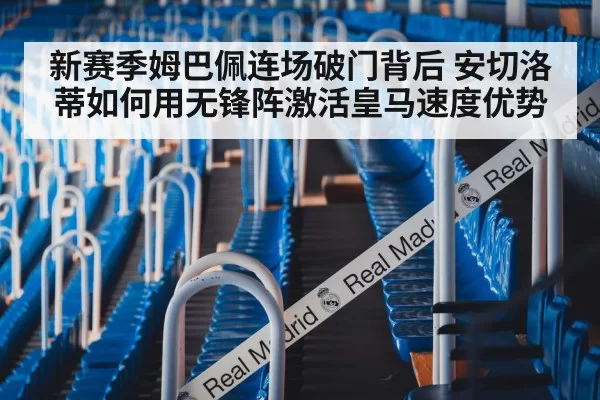 新赛季姆巴佩连场破门背后 安切洛蒂如何用无锋阵激活皇马速度优势