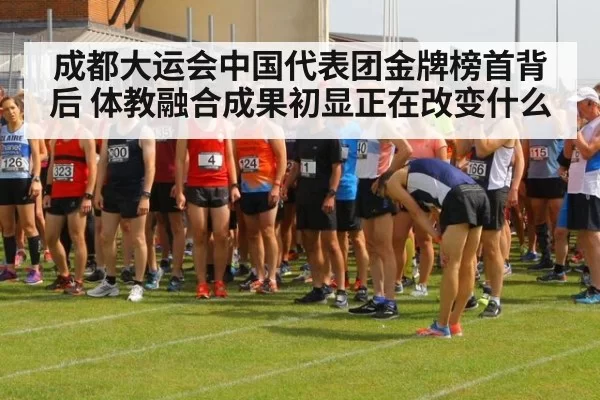 成都大运会中国代表团金牌榜首背后 体教融合成果初显正在改变什么