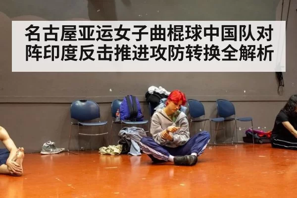 名古屋亚运女子曲棍球中国队对阵印度反击推进攻防转换全解析