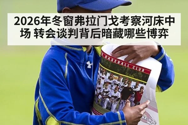 2026年冬窗弗拉门戈考察河床中场 转会谈判背后暗藏哪些博弈