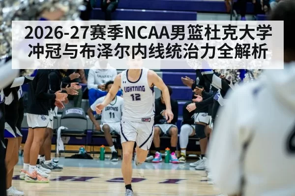 2026-27赛季NCAA男篮杜克大学冲冠与布泽尔内线统治力全解析